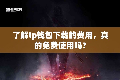 了解tp钱包下载的费用，真的免费使用吗？