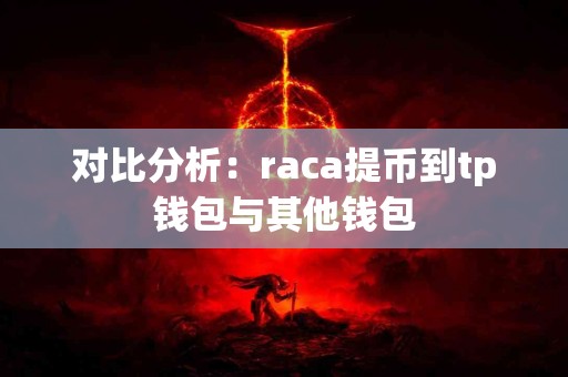 对比分析：raca提币到tp钱包与其他钱包
