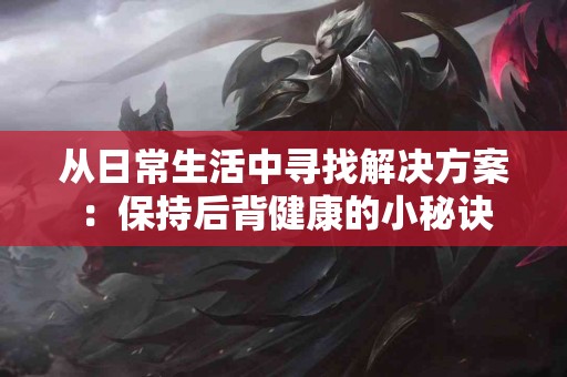 从日常生活中寻找解决方案：保持后背健康的小秘诀