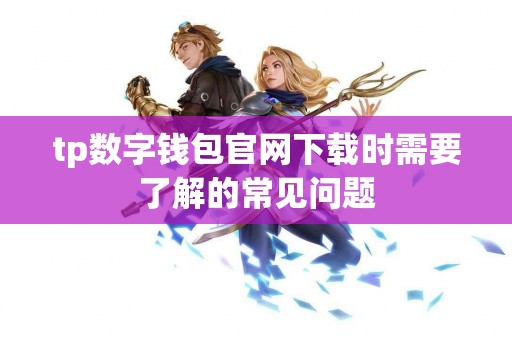 tp数字钱包官网下载时需要了解的常见问题