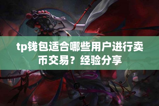 tp钱包适合哪些用户进行卖币交易？经验分享