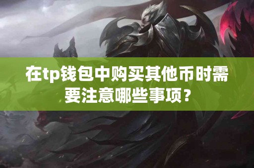在tp钱包中购买其他币时需要注意哪些事项？