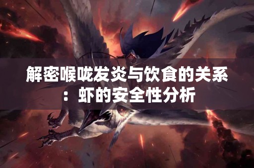 解密喉咙发炎与饮食的关系：虾的安全性分析