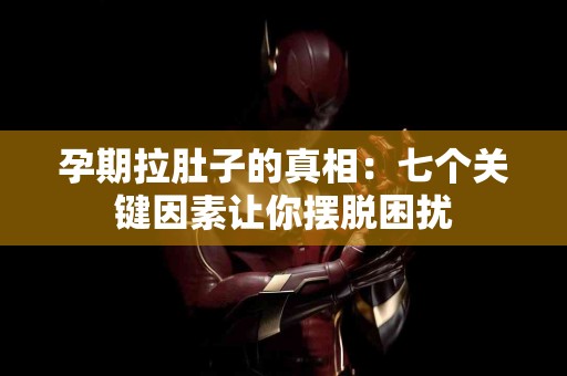 孕期拉肚子的真相：七个关键因素让你摆脱困扰