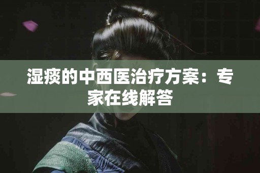 湿痰的中西医治疗方案：专家在线解答