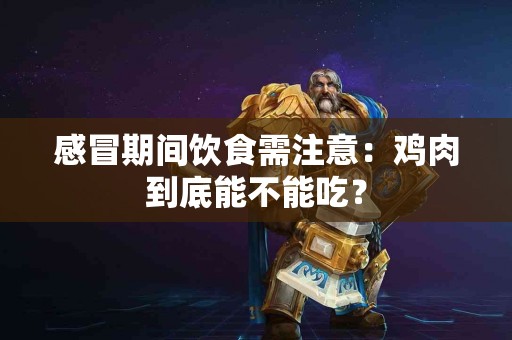 感冒期间饮食需注意：鸡肉到底能不能吃？