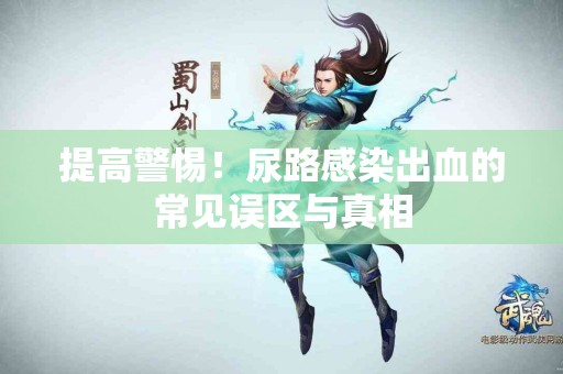 提高警惕！尿路感染出血的常见误区与真相