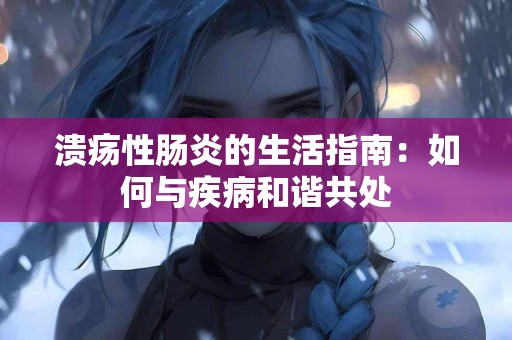 溃疡性肠炎的生活指南：如何与疾病和谐共处