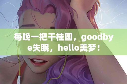 每晚一把干桂圆，goodbye失眠，hello美梦！