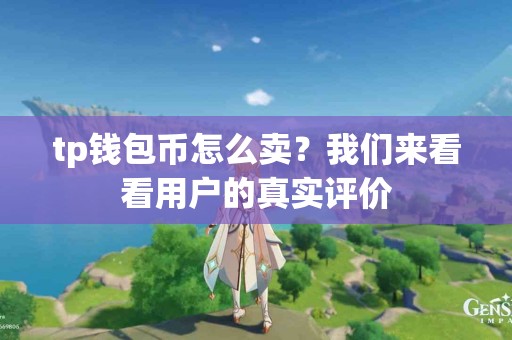 tp钱包币怎么卖？我们来看看用户的真实评价
