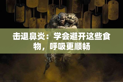 击退鼻炎：学会避开这些食物，呼吸更顺畅