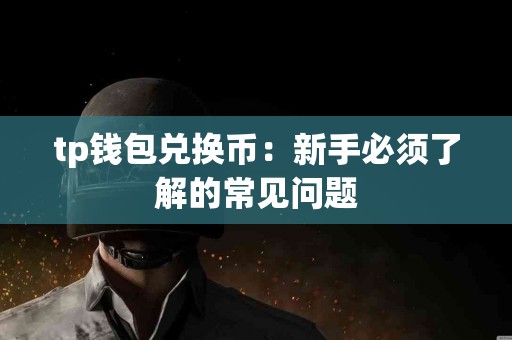 tp钱包兑换币：新手必须了解的常见问题