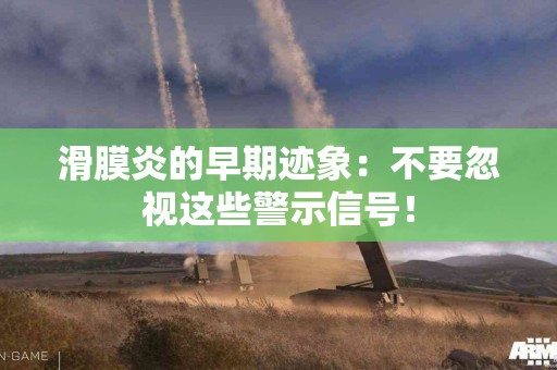 滑膜炎的早期迹象：不要忽视这些警示信号！