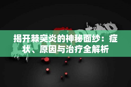 揭开棘突炎的神秘面纱：症状、原因与治疗全解析