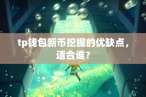 tp钱包新币挖掘的优缺点，适合谁？