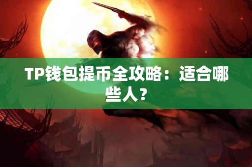 TP钱包提币全攻略：适合哪些人？