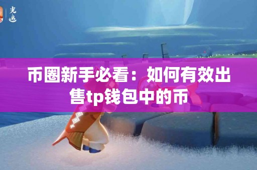 币圈新手必看：如何有效出售tp钱包中的币