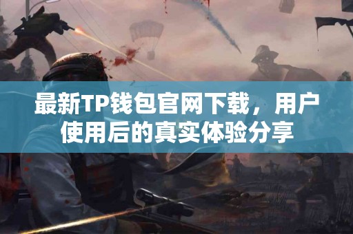 最新TP钱包官网下载，用户使用后的真实体验分享