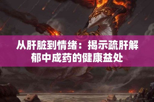 从肝脏到情绪：揭示疏肝解郁中成药的健康益处