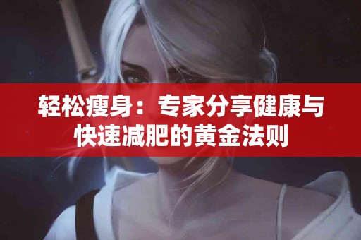 轻松瘦身：专家分享健康与快速减肥的黄金法则