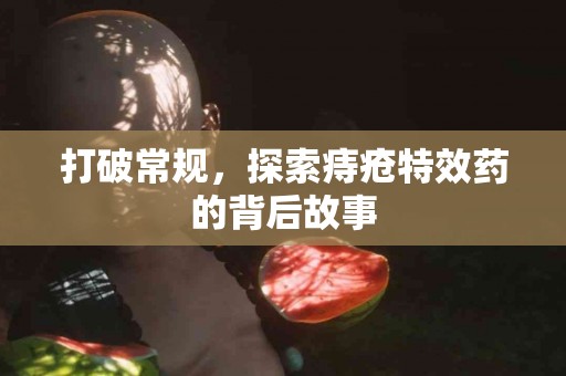 打破常规，探索痔疮特效药的背后故事