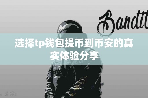 选择tp钱包提币到币安的真实体验分享