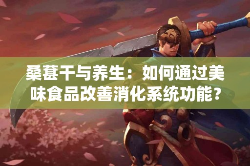 桑葚干与养生：如何通过美味食品改善消化系统功能？