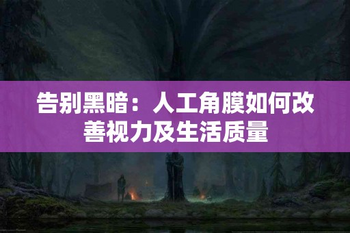 告别黑暗：人工角膜如何改善视力及生活质量