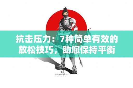 抗击压力：7种简单有效的放松技巧，助您保持平衡