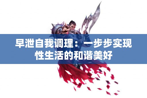 早泄自我调理：一步步实现性生活的和谐美好