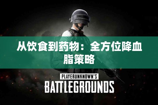 从饮食到药物：全方位降血脂策略