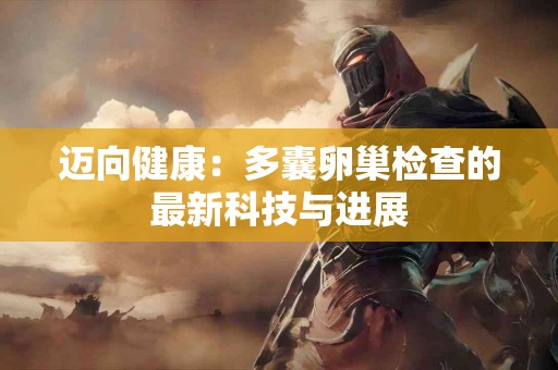 迈向健康：多囊卵巢检查的最新科技与进展