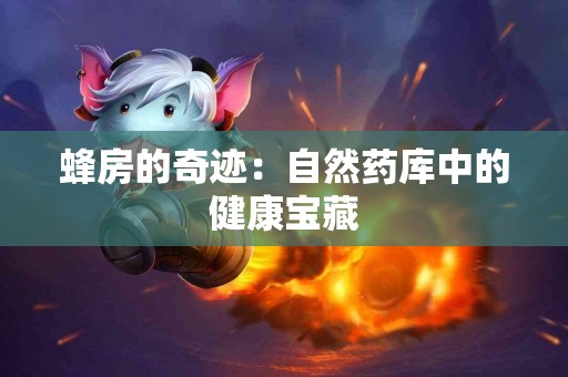 蜂房的奇迹：自然药库中的健康宝藏