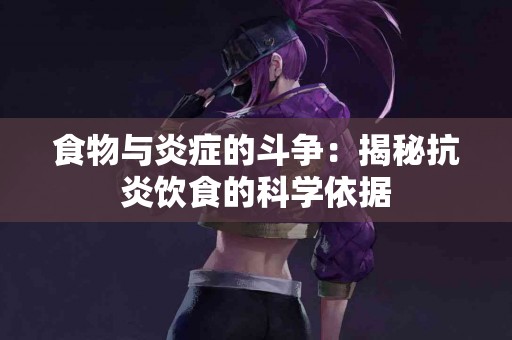 食物与炎症的斗争：揭秘抗炎饮食的科学依据