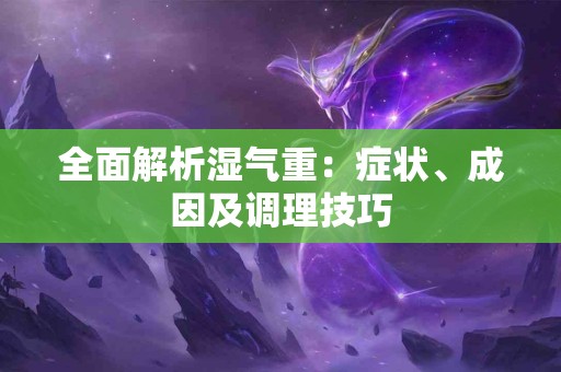 全面解析湿气重：症状、成因及调理技巧