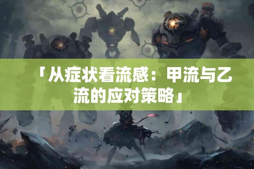 「从症状看流感：甲流与乙流的应对策略」