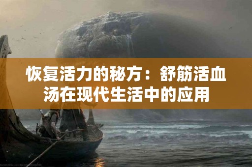 恢复活力的秘方：舒筋活血汤在现代生活中的应用