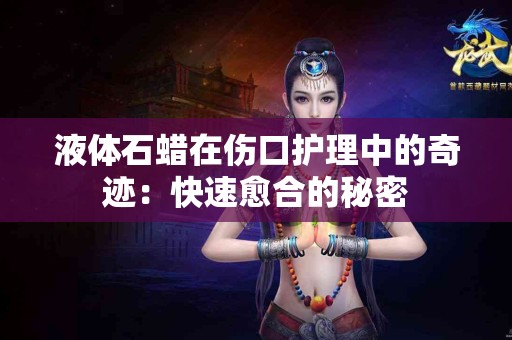 液体石蜡在伤口护理中的奇迹：快速愈合的秘密