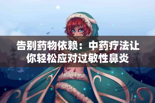 告别药物依赖：中药疗法让你轻松应对过敏性鼻炎