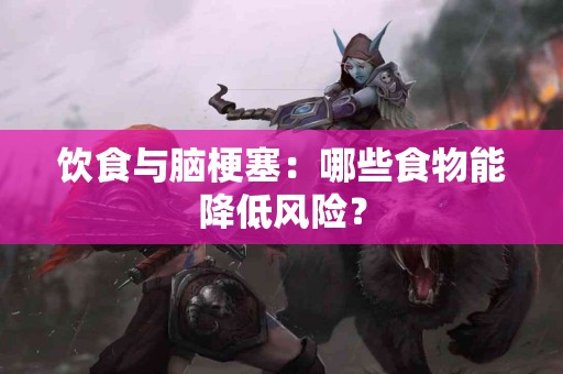 饮食与脑梗塞：哪些食物能降低风险？