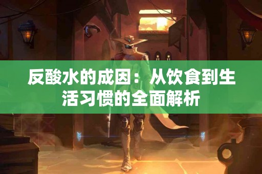 反酸水的成因：从饮食到生活习惯的全面解析