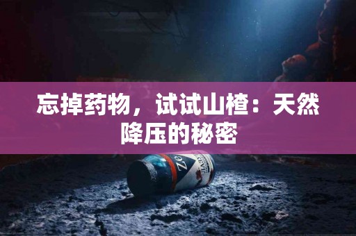 忘掉药物，试试山楂：天然降压的秘密