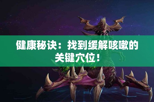 健康秘诀：找到缓解咳嗽的关键穴位！