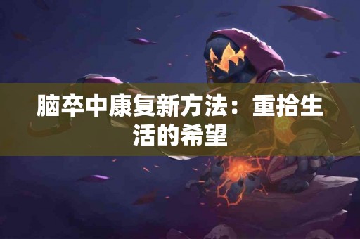 脑卒中康复新方法：重拾生活的希望