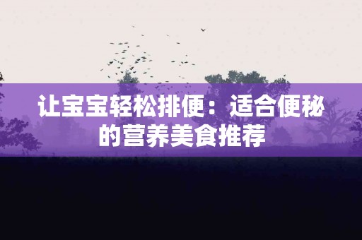 让宝宝轻松排便：适合便秘的营养美食推荐