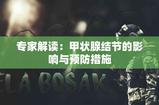 专家解读：甲状腺结节的影响与预防措施