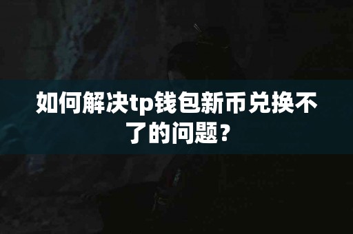 如何解决tp钱包新币兑换不了的问题？
