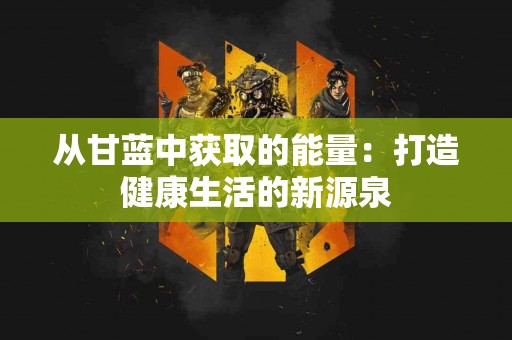 从甘蓝中获取的能量：打造健康生活的新源泉