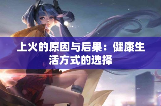 上火的原因与后果：健康生活方式的选择