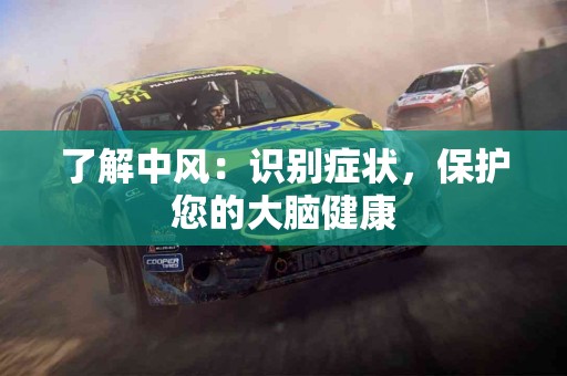 了解中风：识别症状，保护您的大脑健康